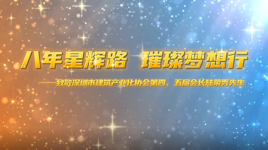 八年星輝路，璀璨夢(mèng)想行——致敬深圳市建筑產(chǎn)業(yè)化協(xié)會(huì)第四、五屆會(huì)長(zhǎng)陸榮秀先生